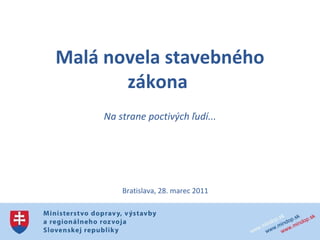 Malá novela stavebného zákona  Na strane poctivých ľudí... Bratislava, 28. marec 2011 