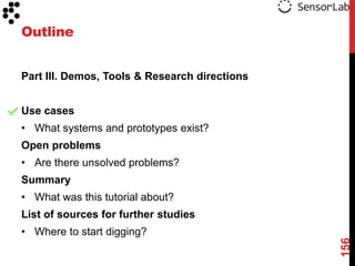 Outline


Part III. Demos, Tools & Research directions


Use cases
• What systems and prototypes exist?
Open problems
• Are there unsolved problems?
Summary
• What was this tutorial about?
List of sources for further studies
• Where to start digging?




                                               156
 