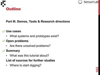Outline


Part III. Demos, Tools & Research directions


Use cases
• What systems and prototypes exist?
Open problems
• Are there unsolved problems?
Summary
• What was this tutorial about?
List of sources for further studies
• Where to start digging?




                                               163
 