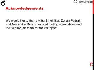 Acknowledgements


We would like to thank Miha Smolnikar, Zoltan Padrah
and Alexandra Moraru for contributing some slides and
the SensorLab team for their support.




                                                        175
 