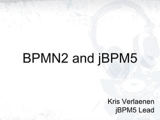 BPMN2 and jBPM5 Kris Verlaenen jBPM5 Lead 