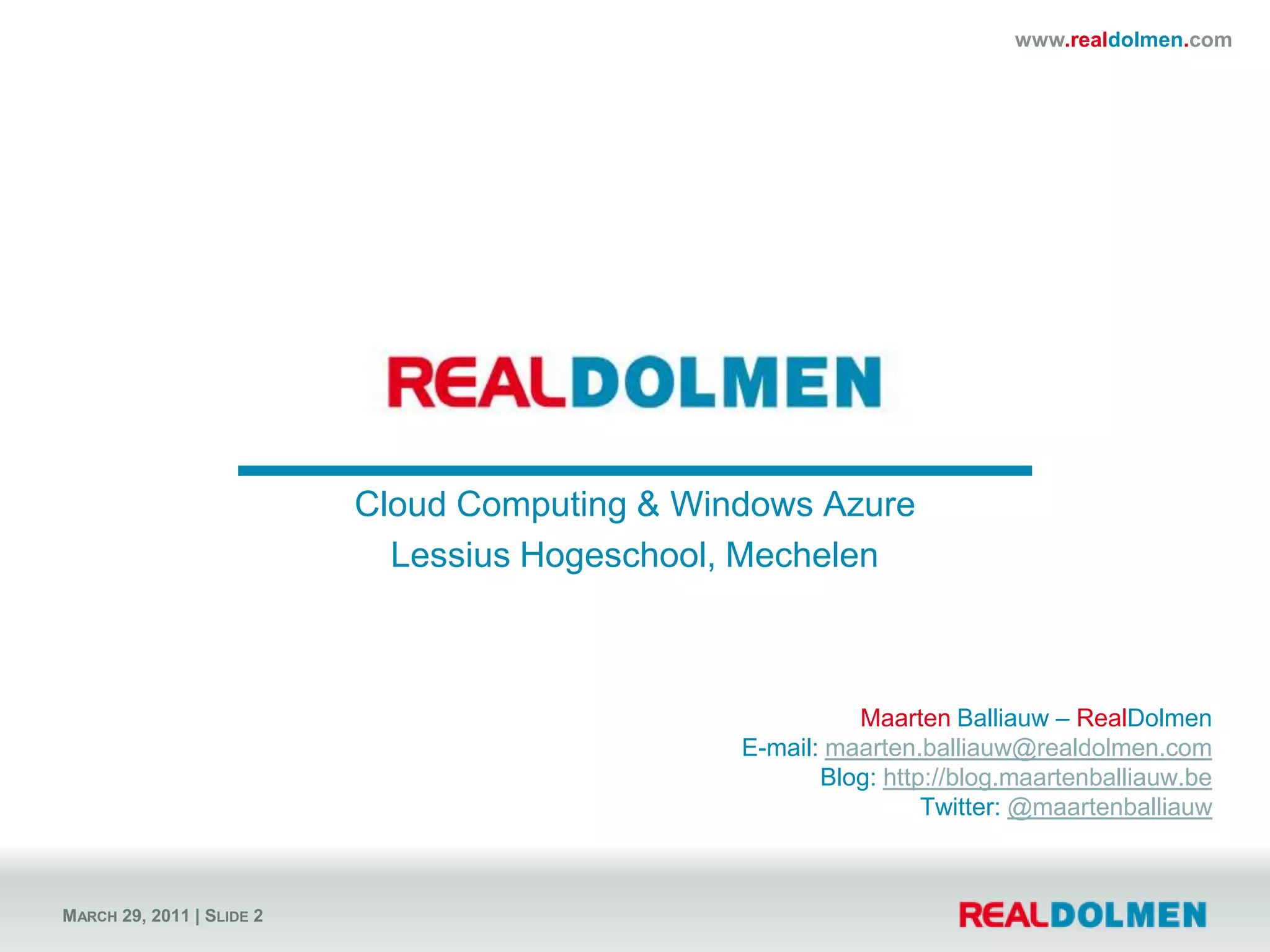 Cloud Computing & Windows AzureLessius Hogeschool, MechelenMaarten Balliauw – RealDolmenE-mail: maarten.balliauw@realdolmen.comBlog: http://blog.maartenballiauw.beTwitter: @maartenballiauw