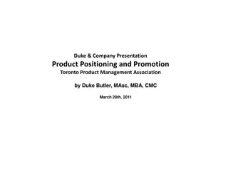 Duke & Company Presentation
Product Positioning and Promotion
  Toronto Product Management Association

       by Duke Butler, MAsc, MBA, CMC

                March 29th, 2011
 