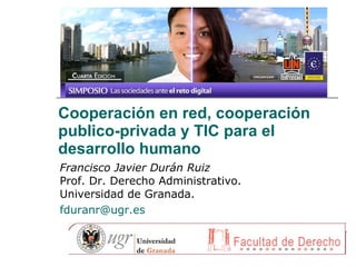 Cooperación en red, cooperación publico-privada y TIC para el desarrollo humano Francisco Javier Durán Ruiz Prof. Dr. Derecho Administrativo. Universidad de Granada. [email_address] 