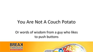 You Are Not A Couch Potato Or words of wisdom from a guy who likes to push buttons 