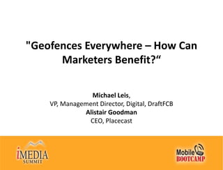 "Geofences Everywhere – How Can Marketers Benefit?“ Michael Leis, VP, Management Director, Digital, DraftFCBAlistair Goodman CEO, Placecast 