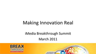 Making Innovation Real iMedia Breakthrough Summit March 2011 