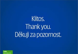 Kiitos.
                        Thank you.
                    Děkuji za pozornost.

Public.
19 | © Nokia 2011
 