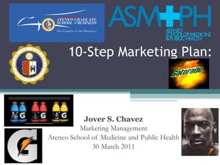 10-Step Marketing Plan: Jover S. Chavez Marketing Management Ateneo School of Medicine and Public Health 30 March 2011 