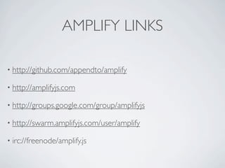 AMPLIFY LINKS

• http://github.com/appendto/amplify

• http://amplifyjs.com

• http://groups.google.com/group/amplifyjs

• http://swarm.amplifyjs.com/user/amplify

• irc://freenode/amplify.js
 