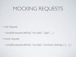 MOCKING REQUESTS


• real   request

  • amplify.request.deﬁne( “my-data”, “ajax”, ... )

• mock    request

  • amplify.r...