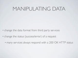 MANIPULATING DATA


• change   the data format from third party services

• change   the status (success/error) of a reque...