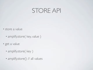STORE API

• store   a value

  • amplify.store(   key, value )

• get   a value

  • amplify.store(   key )

  • amplify....
