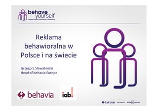Reklama	
  
 behawioralna	
  w	
  
Polsce	
  i	
  na	
  świecie	
  
Grzegorz	
  Sławatyński	
  
Head	
  of	
  behavia	
  Europe	
  
 