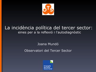 La incidència política del tercer sector:  eines per a la reflexió i l'autodiagnòstic Joana Mundó Observatori del Tercer Sector 