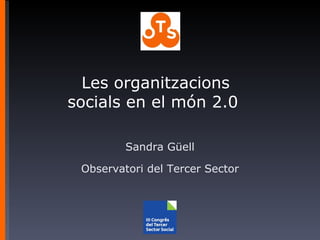 Les organitzacions socials en el món 2.0  Sandra Güell Observatori del Tercer Sector 