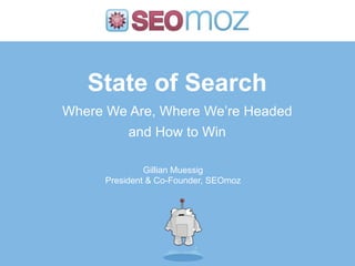 State of SearchWhere We Are, Where We’re Headedand How to Win Gillian MuessigPresident & Co-Founder, SEOmoz 