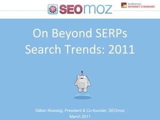 On Beyond SERPs Search Trends: 2011 Gillian Muessig, President & Co-founder, SEOmoz March 2011 