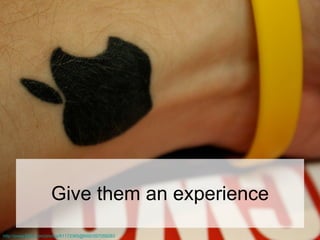 Give them an experience http://www.flickr.com/photos/61172365@N00/267059283 
