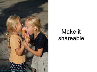 Make it shareable http://www.flickr.com/photos/springm/1443514113/ 