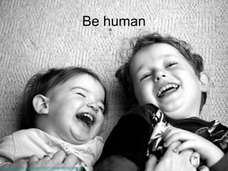 Be human http://www.flickr.com/photos/38223744@N00/2921688796 