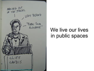 We live our lives in public spaces http://www.flickr.com/photos/madinkbeard/2403832058/ 