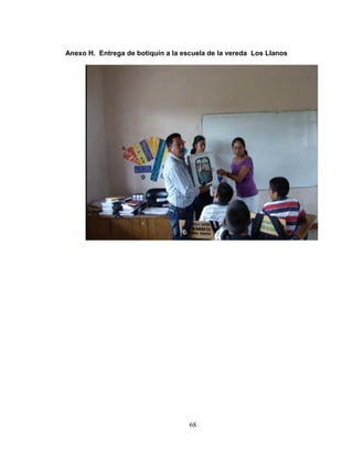 68
Anexo H. Entrega de botiquín a la escuela de la vereda Los Llanos
 