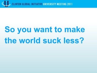 So you want to make the world suck less? 