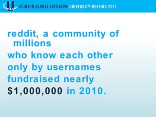 reddit, a community of millions who know each other  only by usernames fundraised nearly  $1,000,000  in 2010.  