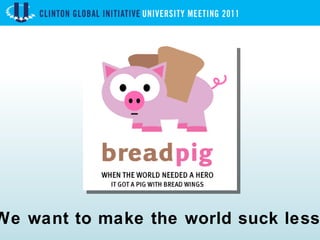 We want to make the world suck less. 