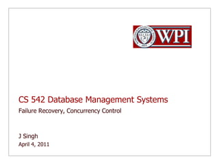 CS 542 Database Management Systems Failure Recovery, Concurrency Control J Singh  April 4, 2011 