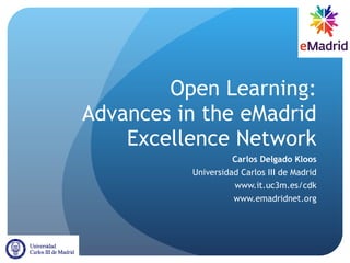 Open Learning: Advances in the eMadrid Excellence Network Carlos Delgado Kloos Universidad Carlos III de Madrid www.it.uc3m.es/cdk www.emadridnet.org 