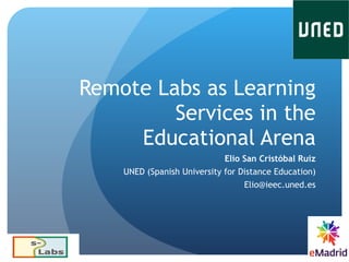 Remote Labs as Learning Services in the Educational Arena Elio San Cristóbal Ruiz UNED (Spanish University for Distance Education) [email_address] 