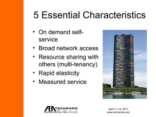 5 Essential Characteristics
• On demand self-
  service
• Broad network access
• Resource sharing with
  others (multi-tenancy)
• Rapid elasticity
• Measured service



                            April 11-13, 2011
                           www.techshow.com
 
