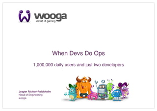 1




                            When Devs Do Ops!

          1,000,000 daily users and just two developers
                                                      !




Jesper Richter-Reichhelm!
Head of Engineering!
wooga !
 