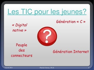 Les TIC pour les jeunes? « Digital native » Génération Internet Peuple des connecteurs Génération « C » 
