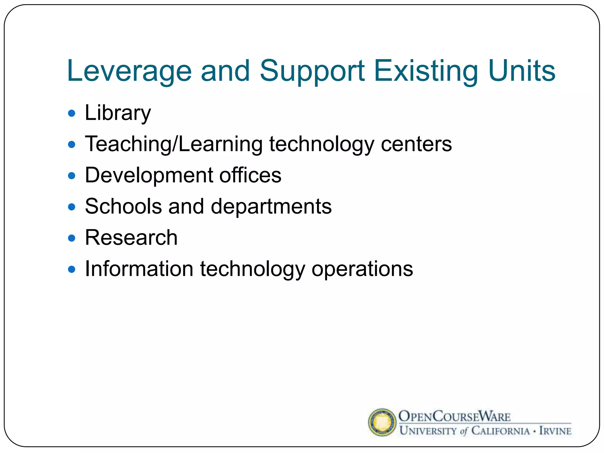 Leverage and Support Existing Units
 Library
 Teaching/Learning technology centers
 Development offices
 Schools and departments
 Research
 Information technology operations
 