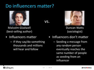 Do influencers matter?

                              vs.
 Malcolm Gladwell                                    Duncan Watt...