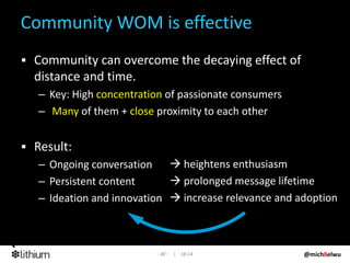 Community WOM is effective
 Community can overcome the decaying effect of 
 distance and time.
  – Key: High concentration...
