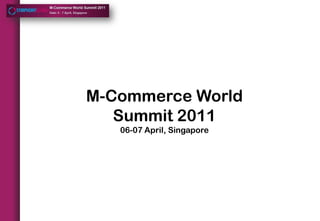 M-Commerce WorldSummit 2011 06-07 April, Singapore 
