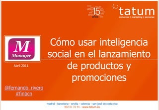 Cómo usar inteligencia
                   social en el lanzamiento
   Abril 2011
                        de productos y
                         promociones
@fernando_rivero
    #finbcn
 