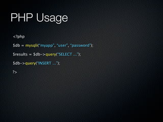 PHP Usage
<?php

$db = mysqli(“myapp”, “user”, “password”);

$results = $db->query(“SELECT ...”);

$db->query(“INSERT ...”);

?>
 