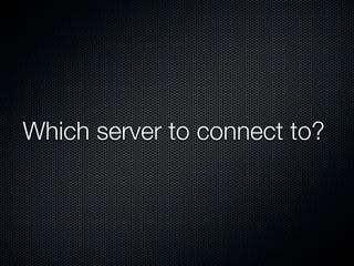 Which server to connect to?
 