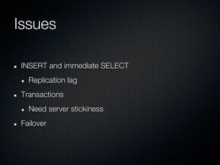 Issues

INSERT and immediate SELECT
  Replication lag
Transactions
  Need server stickiness
Failover
 
