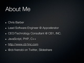 About Me

Chris Barber
Lead Software Engineer @ Appcelerator
CEO/Technology Consultant @ CB1, INC.
JavaScript, PHP, C++
http://www.cb1inc.com
@cb1kenobi on Twitter, Slideshare
 