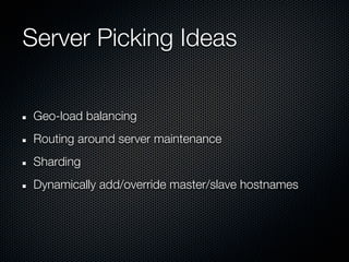 Server Picking Ideas


 Geo-load balancing
 Routing around server maintenance
 Sharding
 Dynamically add/override master/slave hostnames
 