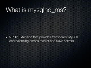 What is mysqlnd_ms?



A PHP Extension that provides transparent MySQL
load balancing across master and slave servers
 