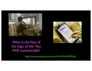 What is the ﬂaw of
the logic of the 'You
 Will' commercials?
         http://www.youtube.com/watch?v=sYNUcFMCIzw
 