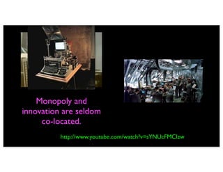 Monopoly and
innovation are seldom
     co-located.
          http://www.youtube.com/watch?v=sYNUcFMCIzw
 