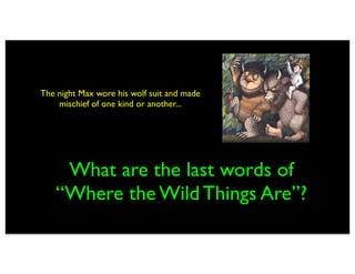 The night Max wore his wolf suit and made
    mischief of one kind or another...




    What are the last words of
   “Where the Wild Things Are”?
 